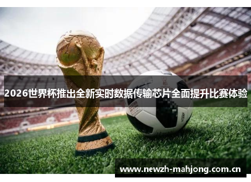 2026世界杯推出全新实时数据传输芯片全面提升比赛体验