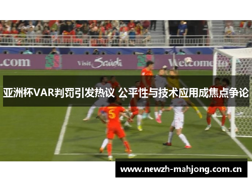 亚洲杯VAR判罚引发热议 公平性与技术应用成焦点争论 亚洲杯VAR判罚引发热议 公平性与技术应用成焦点争论