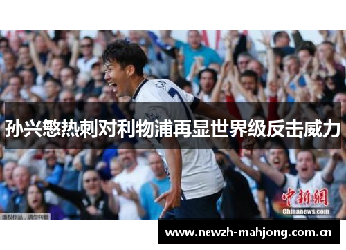 孙兴慜热刺对利物浦再显世界级反击威力 孙兴慜热刺对利物浦再显世界级反击威力