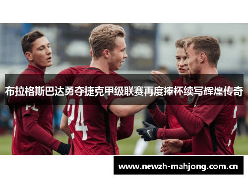 布拉格斯巴达勇夺捷克甲级联赛再度捧杯续写辉煌传奇 布拉格斯巴达勇夺捷克甲级联赛再度捧杯续写辉煌传奇