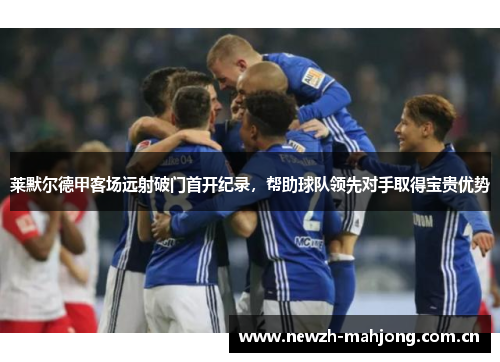 莱默尔德甲客场远射破门首开纪录,帮助球队领先对手取得宝贵优势 莱默尔德甲客场远射破门首开纪录,帮助球队领先对手取得宝贵优势